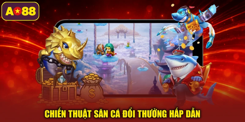 Chiến thuật săn cá đổi thưởng hấp dẫn