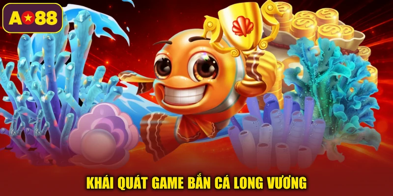 Khái quát game bắn cá Long Vương