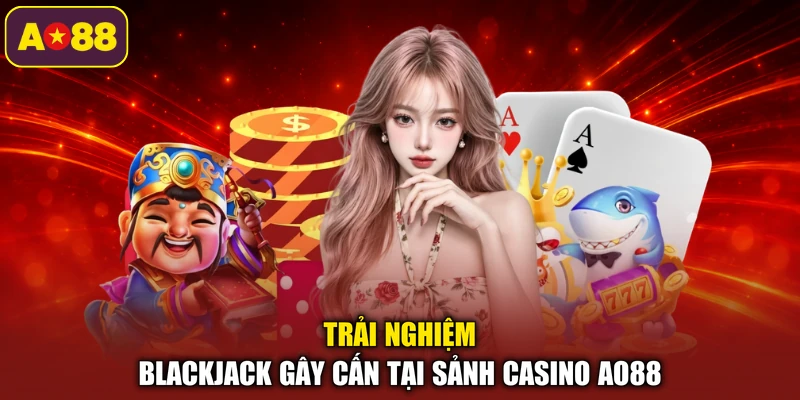 Trải nghiệm Blackjack gây cấn tại sảnh casino AO88